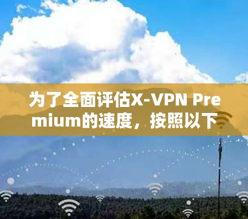 为了全面评估X-VPN Premium的速度,按照以下步骤操作