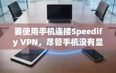 要使用手机连接Speedify VPN,尽管手机没有显卡,但可以通过以下步骤进行 要使用手机连接Speedify VPN,尽管手机没有显卡,但可以通过以下步骤进行