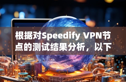根据对Speedify VPN节点的测试结果分析，以下是关键点和建议