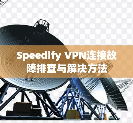 Speedify VPN连接故障排查与解决方法 Speedify VPN连接故障排查与解决方法