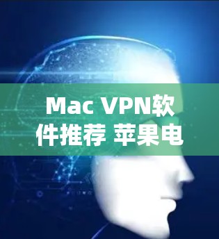 Mac VPN软件推荐 苹果电脑连接工具