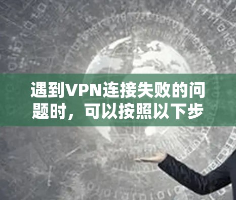遇到VPN连接失败的问题时,可以按照以下步骤进行排查和解决 遇到VPN连接失败的问题时,可以按照以下步骤进行排查和解决
