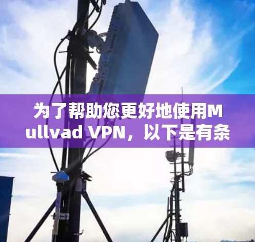 为了帮助您更好地使用Mullvad VPN,以下是有条理的教程,涵盖隐私设置和匿名连接的步骤 为了帮助您更好地使用Mullvad VPN,以下是有条理的教程,涵盖隐私设置和匿名连接的步骤