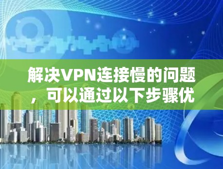 解决VPN连接慢的问题,可以通过以下步骤优化服务器切换和网络环境 解决VPN连接慢的问题,可以通过以下步骤优化服务器切换和网络环境