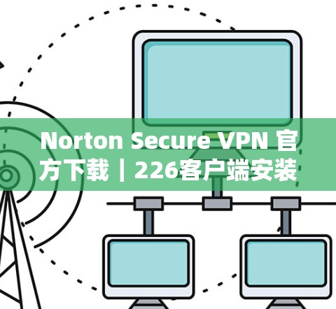 Norton Secure VPN 官方下载｜226客户端安装指南