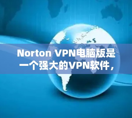 Norton VPN电脑版是一个强大的<strong>VPN软件</strong>,适合个人用户和企业用户使用。以下是使用Norton VPN电脑版的步骤