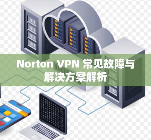 Norton VPN 常见故障与解决方案解析 Norton VPN 常见故障与解决方案解析