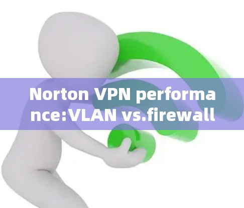Norton VPN performance:VLAN vs.firewalls in 223 Norton VPN performance:VLAN vs.firewalls in 223