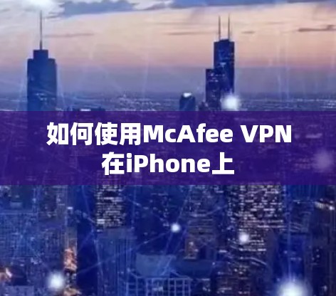 如何使用McAfee VPN在iPhone上 如何使用McAfee VPN在iPhone上