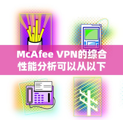 McAfee VPN的综合性能分析可以从以下几个方面进行评价，以确保其在实际应用中的有效性