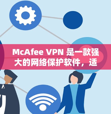 McAfee VPN 是一款强大的网络保护软件,适合保护个人和企业网络的安全。以下是下载并安装 McAfee VPN 的步骤 McAfee VPN 是一款强大的网络保护软件,适合保护个人和企业网络的安全。以下是下载并安装 McAfee VPN 的步骤