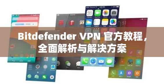 Bitdefender VPN 官方教程，全面解析与解决方案