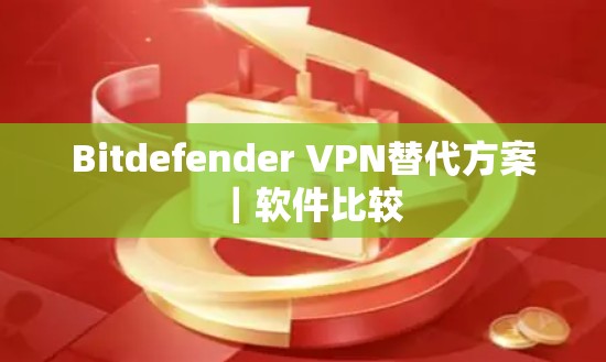 Bitdefender VPN替代方案|软件比较