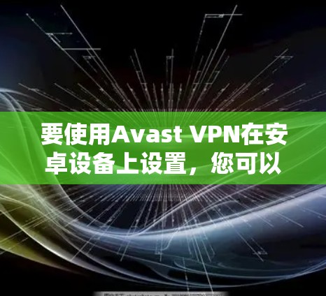 要使用Avast VPN在安卓设备上设置,您可以按照以下步骤操作 要使用Avast VPN在安卓设备上设置,您可以按照以下步骤操作