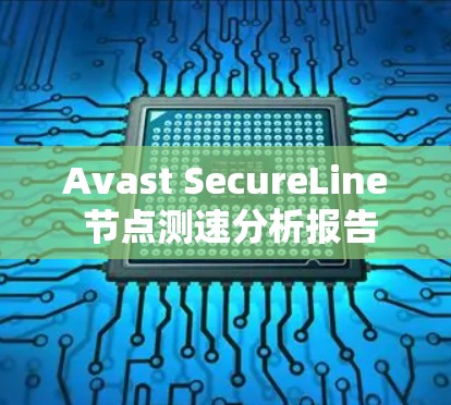 Avast SecureLine 节点测速分析报告 Avast SecureLine 节点测速分析报告