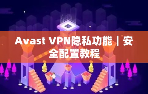 Avast VPN隐私功能｜安全配置教程