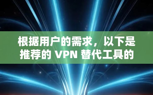 根据用户的需求,以下是推荐的 VPN 替代工具的总结和选择建议 根据用户的需求,以下是推荐的 VPN 替代工具的总结和选择建议