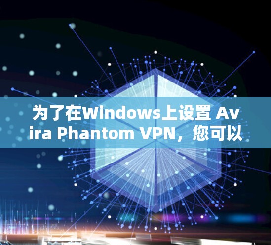 为了在Windows上设置 Avira Phantom VPN,您可以按照以下步骤进行 为了在Windows上设置 Avira Phantom VPN,您可以按照以下步骤进行
