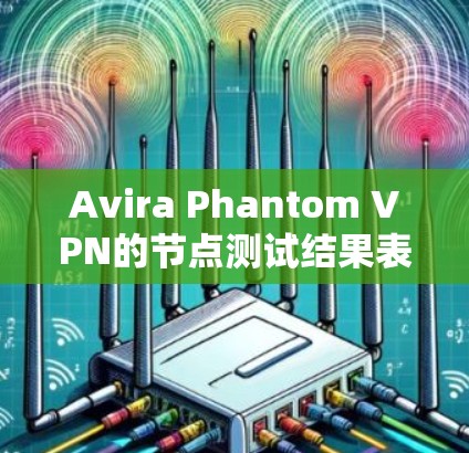 Avira Phantom VPN的节点测试结果表明，尽管其在某些地区的测试速度较低，但在满足相关法律法规的情况下，提供了一定的网络安全性。以下是详细的分析