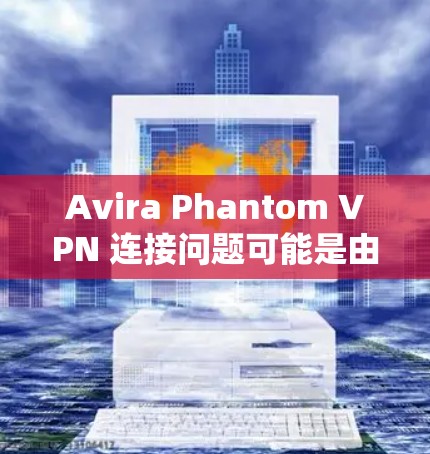 Avira Phantom VPN 连接问题可能是由于多个因素导致的,以下是一步步的解决方案 Avira Phantom VPN 连接问题可能是由于多个因素导致的,以下是一步步的解决方案
