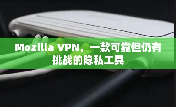 Mozilla VPN,一款可靠但仍有挑战的隐私工具 Mozilla VPN,一款可靠但仍有挑战的隐私工具