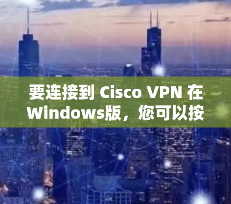 要连接到 Cisco VPN 在Windows版,您可以按照以下步骤进行配置 要连接到 Cisco VPN 在Windows版,您可以按照以下步骤进行配置
