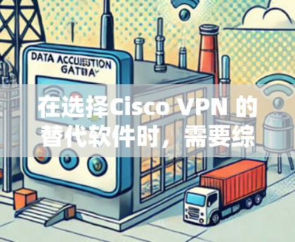 在选择Cisco VPN 的替代软件时，需要综合考虑企业的具体需求、技术水平、预算和团队经验。以下是对不同替代软件的详细比较和推荐