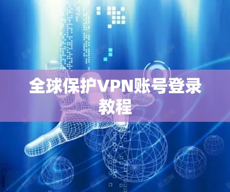 全球保护VPN账号登录教程 全球保护VPN账号登录教程