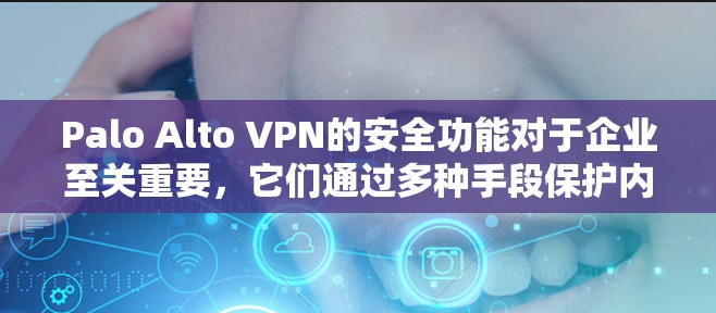Palo Alto VPN的安全功能对于企业至关重要，它们通过多种手段保护内部环境和用户隐私，减少了潜在的安全威胁。以下是对这些功能的详细分析