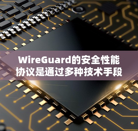WireGuard的安全性能协议是通过多种技术手段实现的，确保了网络的安全性。以下是其主要协议特点