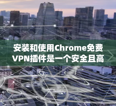 安装和使用Chrome免费VPN插件是一个安全且高效的方法,可以帮助您更好地访问不受限制的网络服务。以下是一个详细且organized的步骤指南 安装和使用Chrome免费VPN插件是一个安全且高效的方法,可以帮助您更好地访问不受限制的网络服务。以下是一个详细且organized的步骤指南