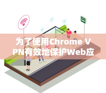 为了使用Chrome VPN有效地保护Web应用，以下是一步步的指南