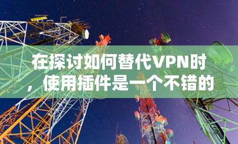 在探讨如何替代VPN时,使用插件是一个不错的选择,尤其是当需要额外功能时。以下是对插件的详细分析和使用建议 在探讨如何替代VPN时,使用插件是一个不错的选择,尤其是当需要额外功能时。以下是对插件的详细分析和使用建议