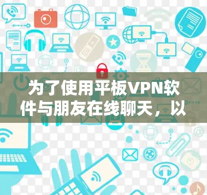 为了使用平板<strong>VPN软件</strong>与朋友在线聊天,以下是一个有条理的解决方案