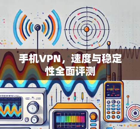 手机VPN,速度与稳定性全面评测