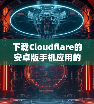 下载Cloudflare的安卓版手机应用的步骤如下 下载Cloudflare的安卓版手机应用的步骤如下