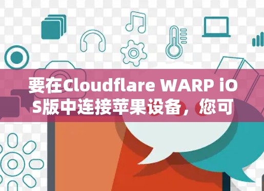 要在Cloudflare WARP iOS版中连接苹果设备,您可以按照以下步骤进行操作 要在Cloudflare WARP iOS版中连接苹果设备,您可以按照以下步骤进行操作