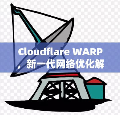 Cloudflare WARP,新一代网络优化解决方案