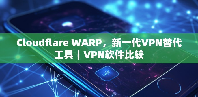 Cloudflare WARP,新一代VPN替代工具|<strong>VPN软件</strong>比较