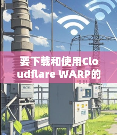 要下载和使用Cloudflare WARP的客户端，以下是一步步的指南