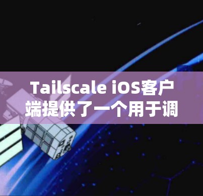 Tailscale iOS客户端提供了一个用于调整设备外观和环境的设置工具。以下是详细的步骤 Tailscale iOS客户端提供了一个用于调整设备外观和环境的设置工具。以下是详细的步骤