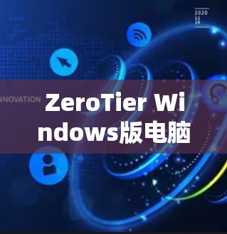 ZeroTier Windows版电脑组网教程 ZeroTier Windows版电脑组网教程
