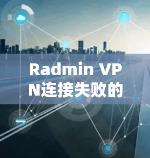 Radmin VPN连接失败的问题解决教程如下 Radmin VPN连接失败的问题解决教程如下