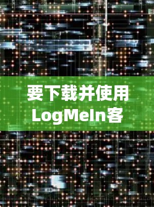 要下载并使用LogMeIn客户端，按照以下步骤操作