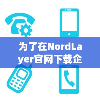 为了在NordLayer官网下载企业<strong>VPN客户端</strong>，您可以按照以下步骤操作