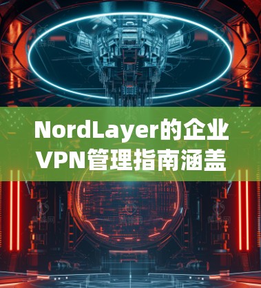 NordLayer的企业VPN管理指南涵盖了从账户设置到合规管理的各个方面,确保企业在使用这些服务时保持数据安全和合规。以下是对该指南的详细总结和建议 NordLayer的企业VPN管理指南涵盖了从账户设置到合规管理的各个方面,确保企业在使用这些服务时保持数据安全和合规。以下是对该指南的详细总结和建议