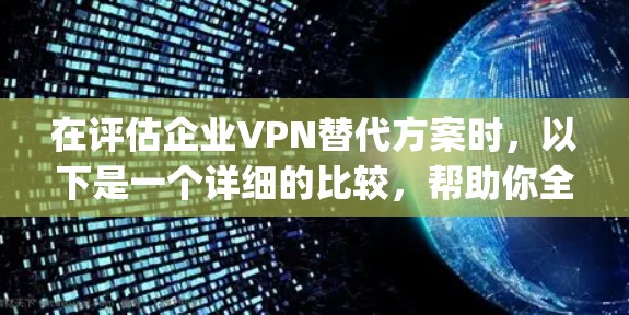 在评估企业VPN替代方案时,以下是一个详细的比较,帮助你全面了解NordLayer及其替代方案的优缺点 在评估企业VPN替代方案时,以下是一个详细的比较,帮助你全面了解NordLayer及其替代方案的优缺点