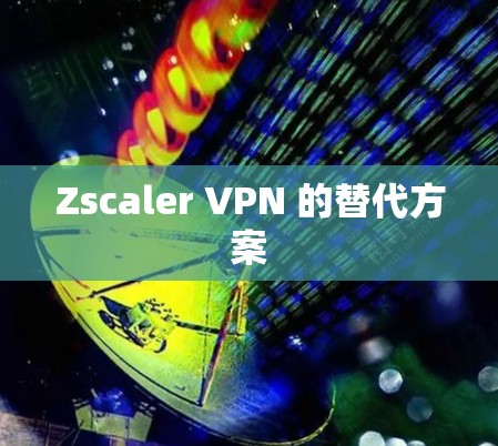 Zscaler VPN 的替代方案 Zscaler VPN 的替代方案