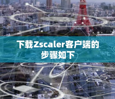 下载Zscaler客户端的步骤如下