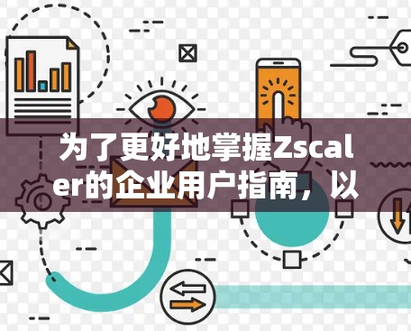 为了更好地掌握Zscaler的企业用户指南，以下是一步步的建议